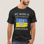 My Wife Is Ukrainian Nothing Scares Me T-Shirt<br><div class="desc">My Wife Is Ukrainian Nothing Scares Me</div>