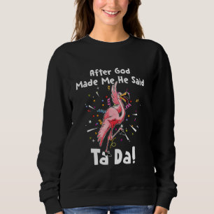 Nachdem Gott mich gemacht hat, sagte er Tada Funny Sweatshirt