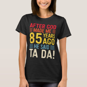 Nachdem Gott mich vor 85 Jahren erschuf, sagte er  T-Shirt