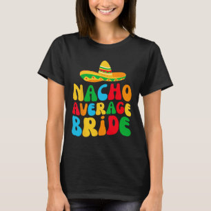 Nacho Average Bridge My Final Fiesta Bachelorette  T-Shirt