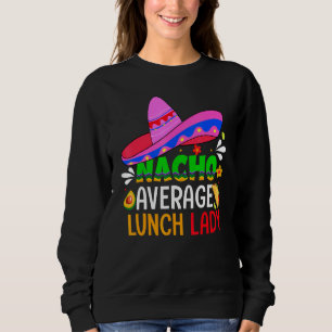 Nacho Average Lunch Lady Cinco De Mayo Fiesta Mex Sweatshirt
