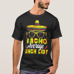 Nacho Average Lunch Lady Mexican Fiesta Cinco De M T-Shirt