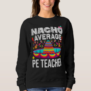 Nacho Average Pe Teacher Cinco De Mayo Physical Ed Sweatshirt