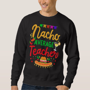 Nacho Average Teacher Cinco De Mayo Mexican Matchi Sweatshirt