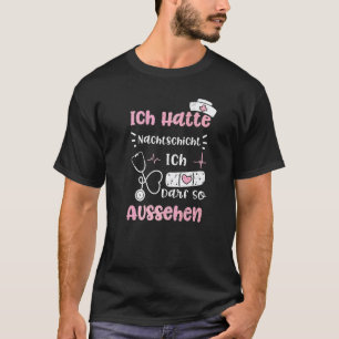 Nachtschicht Ich Hatte Nachtschicht Ich Darf So Au T-Shirt