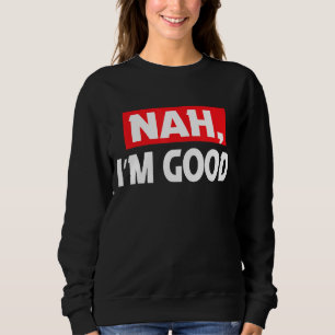 Nah I m Good Joke Sarcastic Family Sweatshirt