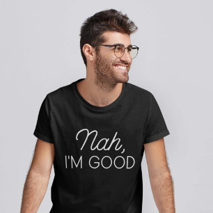 Nah I’m Good T-Shirt