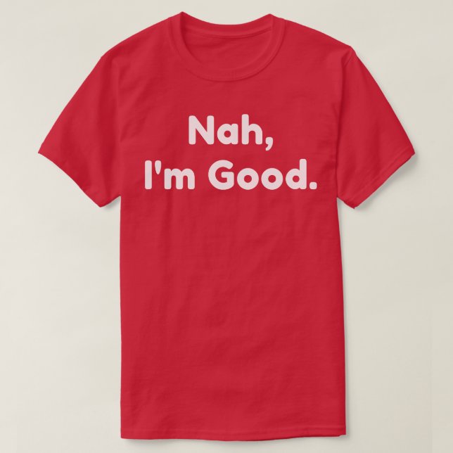 Nah Im Good Funny Sarcastic NSFW Sprichwort 1 T-Shirt (Design vorne)