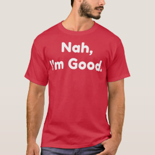 Nah Im Good Funny Sarcastic NSFW Sprichwort 1 T-Shirt