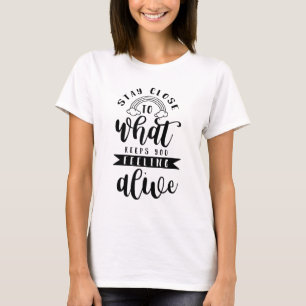 nah zu dem, was einem Gefühl lebendig behalte T-Shirt