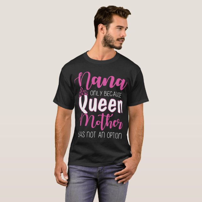 Nana nur, weil Königin Mutter war keine Option g T-Shirt (Vorne ganz)
