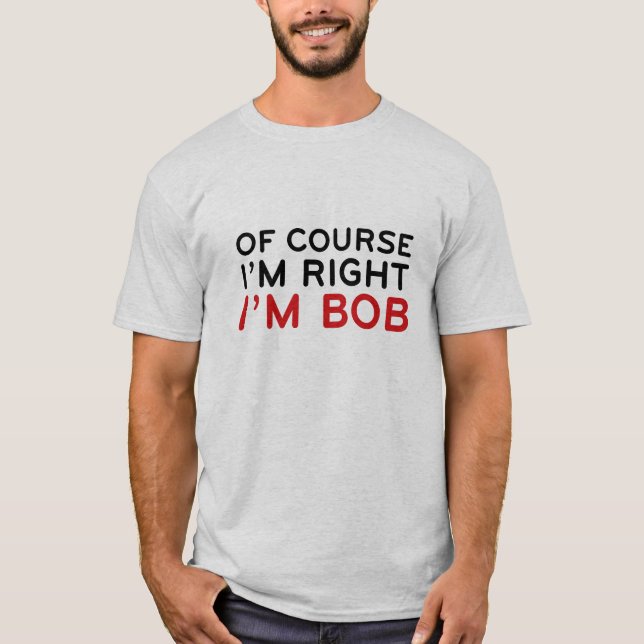 Natürlich habe ich recht. Ich bin Bob. T-Shirt (Vorderseite)
