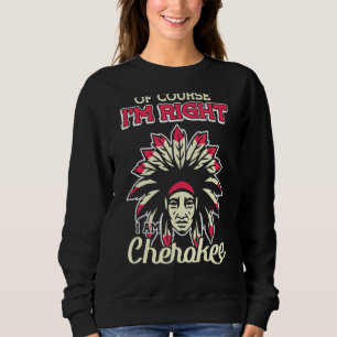 Natürlich habe ich recht, ich bin Cherokee Cheroke Sweatshirt