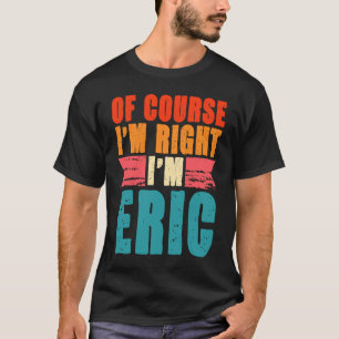 Natürlich habe ich recht, ich bin Eric T-Shirt