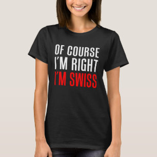 Natürlich habe ich recht, ich bin Schweizer T-Shirt