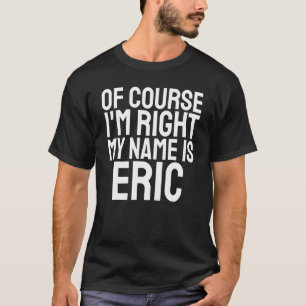 Natürlich habe ich recht, mein Name ist Eric T-Shirt
