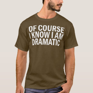 Natürlich weiß ich, dass ich dramatisch bin T-Shirt