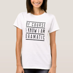 Natürlich weiß ich, dass ich dramatisch bin T-Shirt