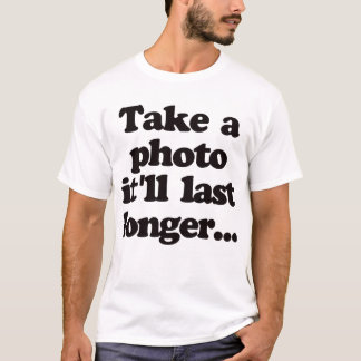 Nehmen Sie ein Foto, es dauert länger… T-Shirt
