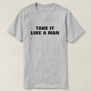 Nehmen Sie es wie einen Man™-T - Shirt
