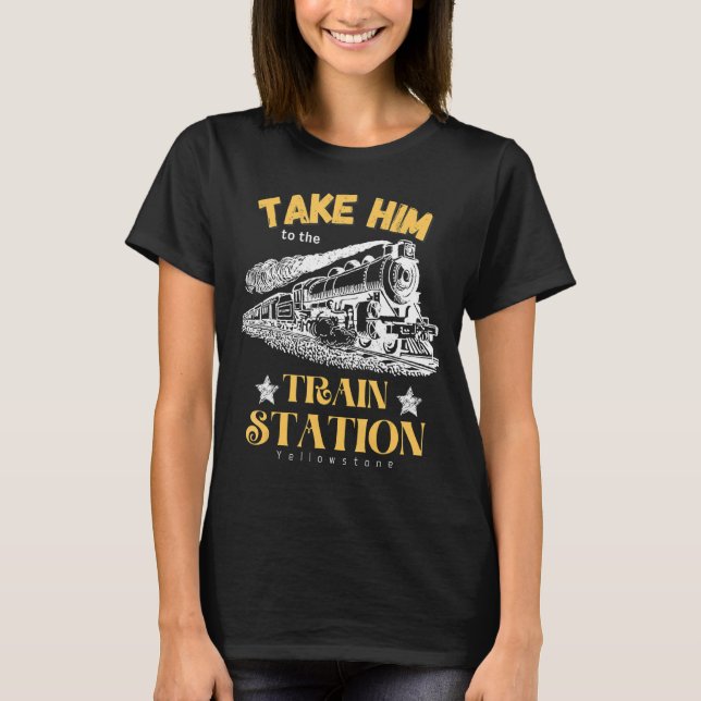 Nehmen Sie ihn zum Yellowstone Funny am Bahnhof T-Shirt (Vorderseite)