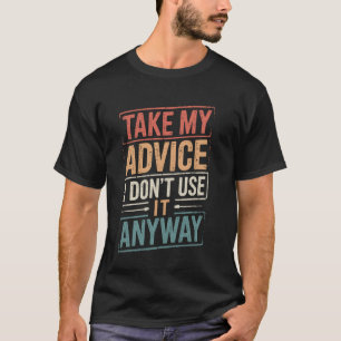 Nehmen Sie meinen Rat, ich benutze ihn auf jeden F T-Shirt