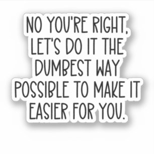 Nein, du hast recht lasse, es so dumm wie möglich  aufkleber