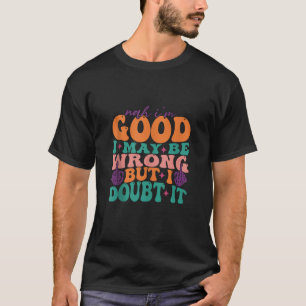 Nein, ich bin gut, ich mag falsch liegen, aber ich T-Shirt
