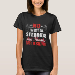 Nein, ich bin nicht auf Steroiden, aber danke für T-Shirt