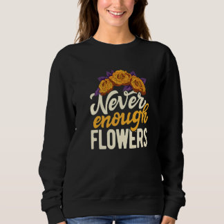 Never Enough Flowers Gardening Botanical Gardener  Sweatshirt
