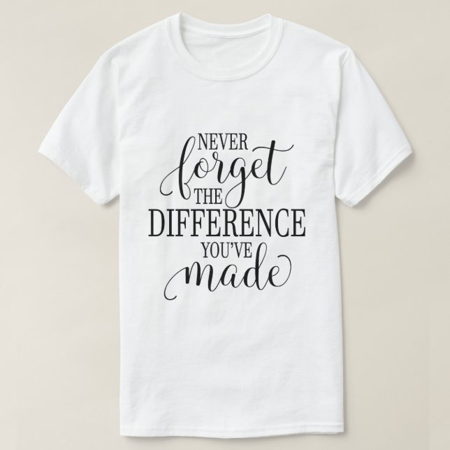 Never Forget the Difference You’ve Made T-Shirt (Design vorne)