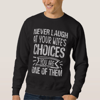 Never Laugh At Your Wife's Choices You Are One Of  Sweatshirt