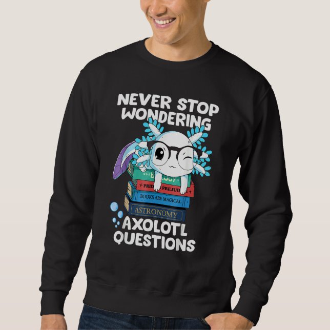 Never Stop Wondering Axolotl Questions Cute Axolot Sweatshirt (Vorderseite)