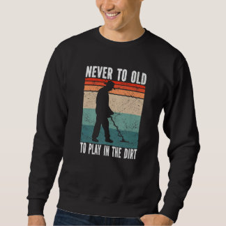 Never to old Metal Detectorist Metal Detecting Sweatshirt