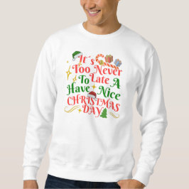 Never Too Late To Have A Nice Christmas Day Sweatshirt