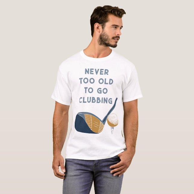 Never Too Old to Go Clubbing Funny Golfers T-Shirt (Vorne ganz)
