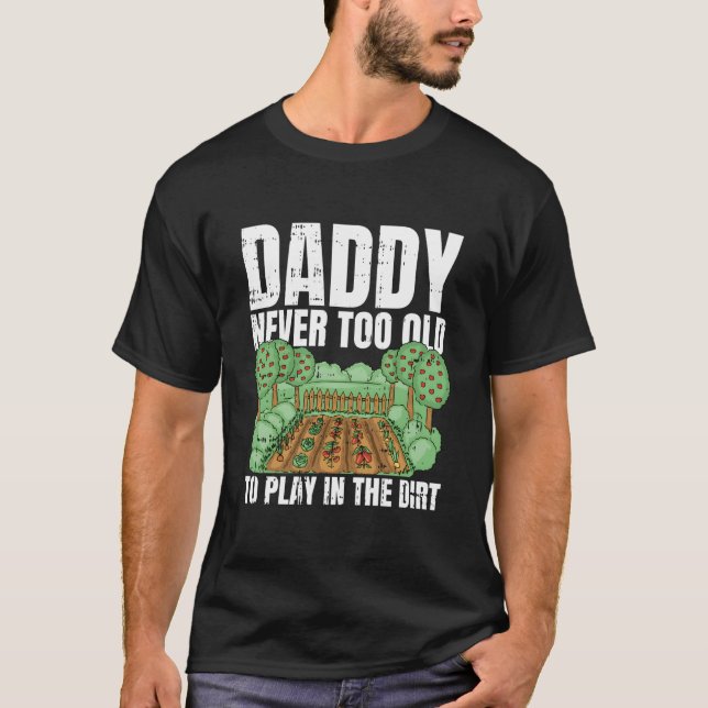 Never Too Old To Play In The Dirt Fathers Day Gard T-Shirt (Vorderseite)