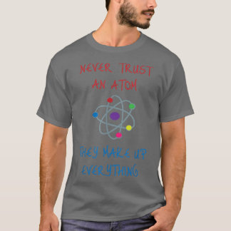 Never Trust An Atom They Make Up Everything Scienc T-Shirt