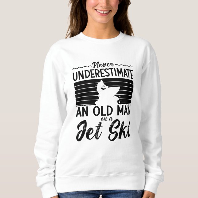 Never Underestimate An Old Man Jet Skiing Jet Ski Sweatshirt (Vorderseite)