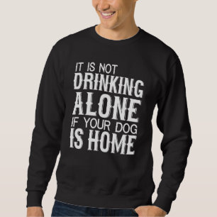 Nicht allein trinken, wenn Ihr Hund Zuhause ist -  Sweatshirt