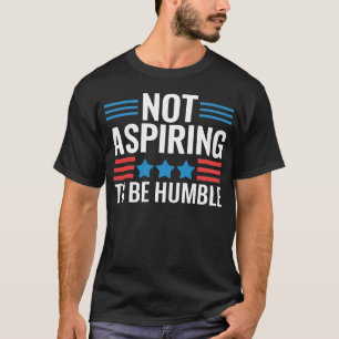 Nicht danach streben, demütig zu sein T-Shirt