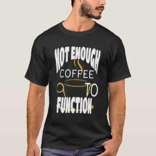 Nicht genug Kaffee, um den Kaffee-Cup zu dämpfen T-Shirt