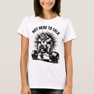 Nicht hier um zu reden Gorilla-Krafttraining-Gym-W T-Shirt