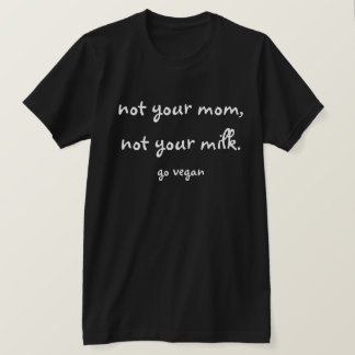 Nicht Ihre Mama, nicht Ihre Milch - gehen Sie T-Shirt