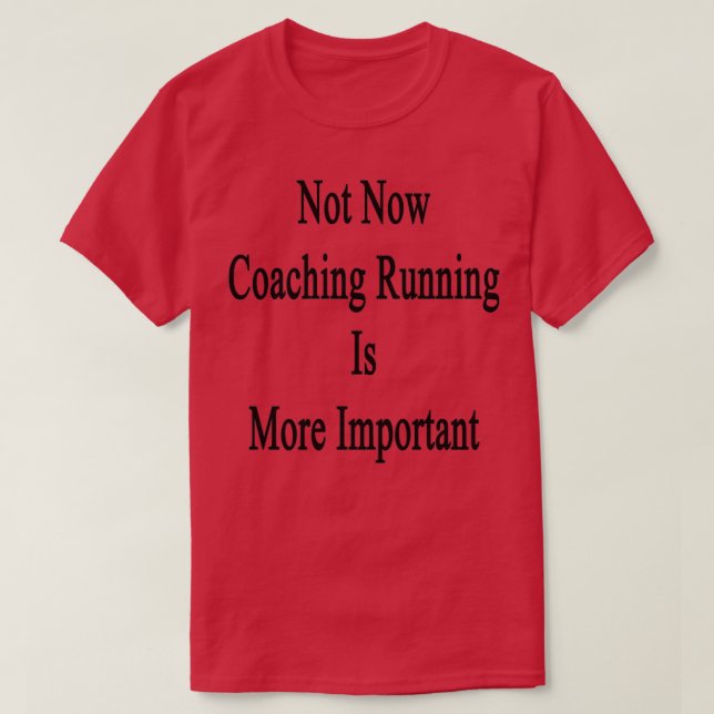 Nicht jetzt Gecoacht laufen ist wichtiger T-Shirt (Design vorne)