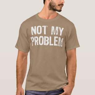 Nicht Mein Problem Sarcastic Sarkasmus Lustiges Ge T-Shirt