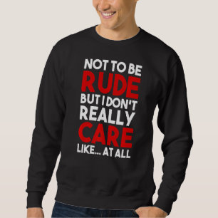 Nicht unhöflich zu sein, aber ich mag es gar nicht sweatshirt