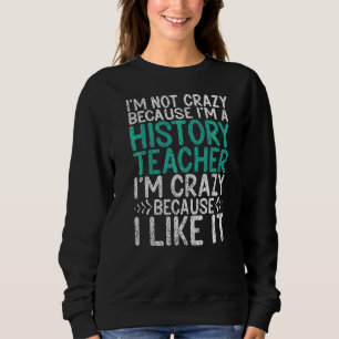 Nicht verrückt, weil ich Geschichtslehrer verrückt Sweatshirt