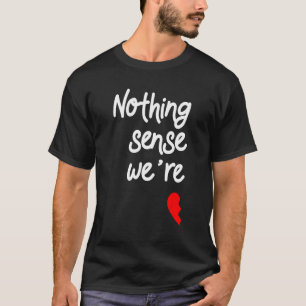 Nichts macht Sinn, wenn wir mit Valentinen verglei T-Shirt