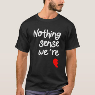 Nichts macht Sinn, wenn wir zu den Valentinen gehö T-Shirt